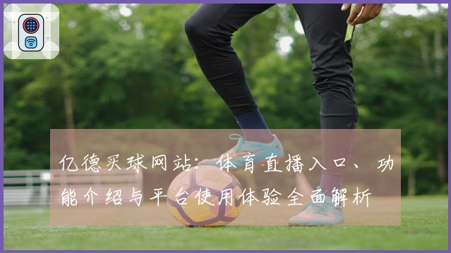 亿德买球网站：体育直播入口、功能介绍与平台使用体验全面解析
