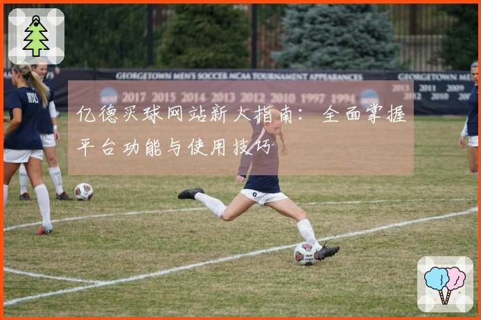 亿德买球网站新人指南：全面掌握平台功能与使用技巧
