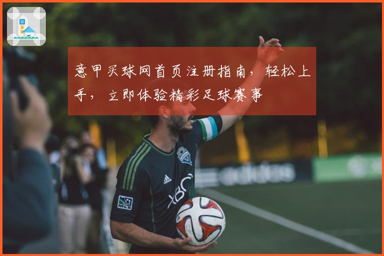意甲买球网首页注册指南，轻松上手，立即体验精彩足球赛事