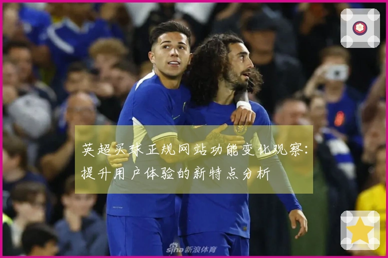 英超买球正规网站功能变化观察：提升用户体验的新特点分析