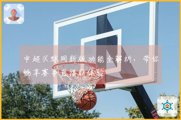 中超买球网新版功能全解析，带你畅享赛事直播新体验