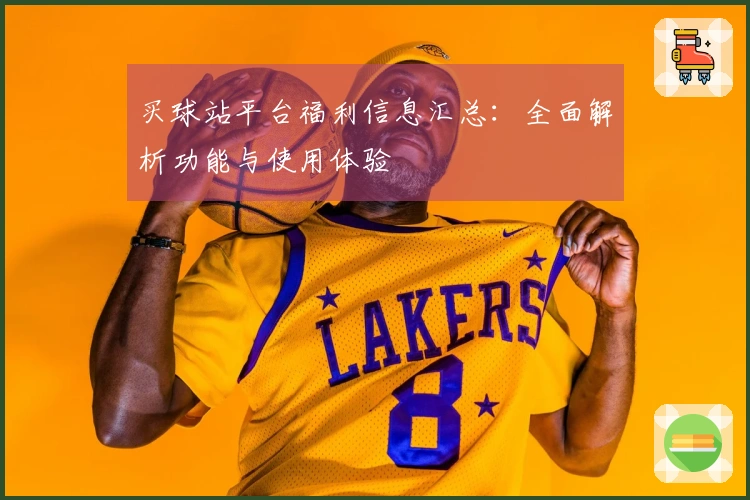 买球站平台福利信息汇总：全面解析功能与使用体验