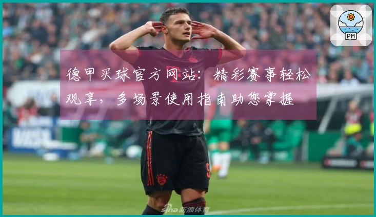 德甲买球官方网站：精彩赛事轻松观享，多场景使用指南助您掌握