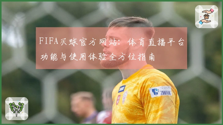 FIFA买球官方网站：体育直播平台功能与使用体验全方位指南