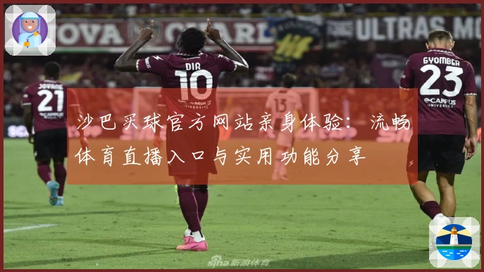 沙巴买球官方网站亲身体验：流畅体育直播入口与实用功能分享