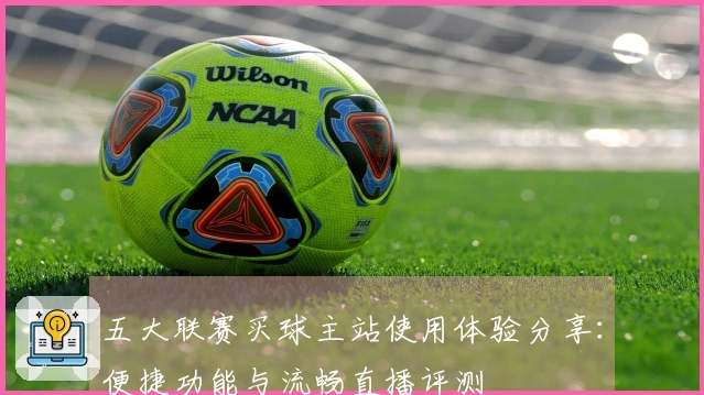 五大联赛买球主站使用体验分享：便捷功能与流畅直播评测