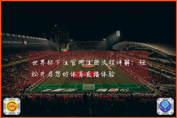 世界杯下注官网注册流程详解：轻松开启您的体育直播体验
