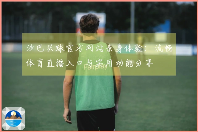 沙巴买球官方网站亲身体验：流畅体育直播入口与实用功能分享