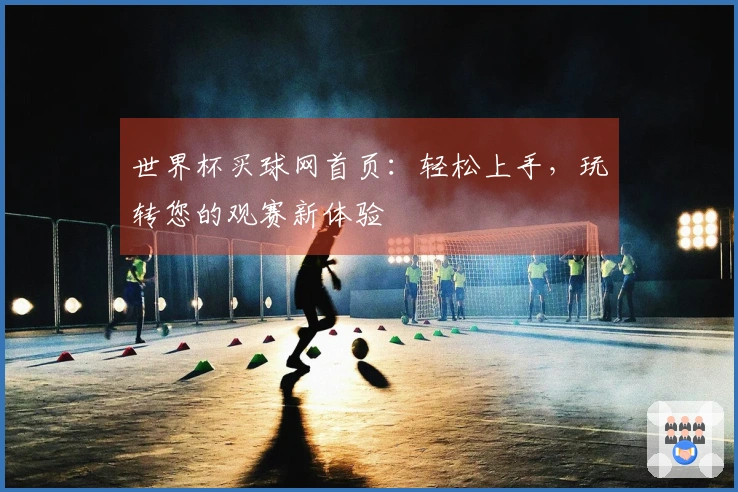 世界杯买球网首页：轻松上手，玩转您的观赛新体验