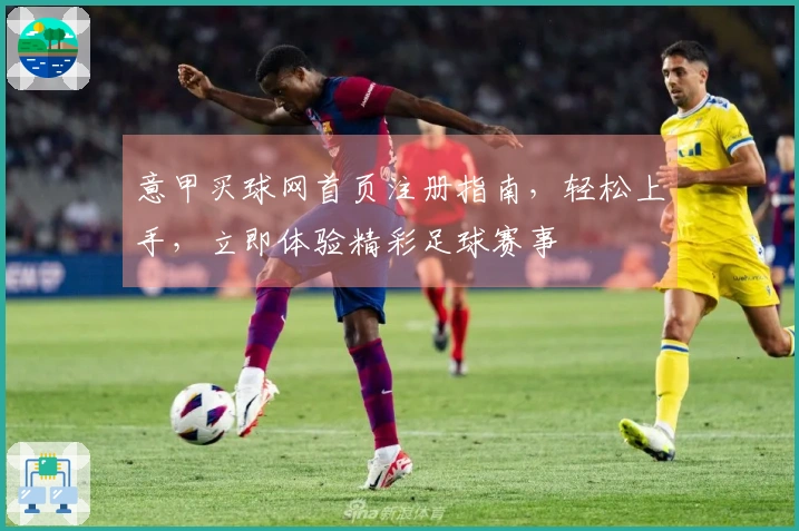 意甲买球网首页注册指南，轻松上手，立即体验精彩足球赛事