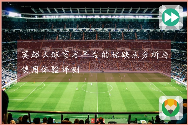 英超买球官方平台的优缺点分析与使用体验评测
