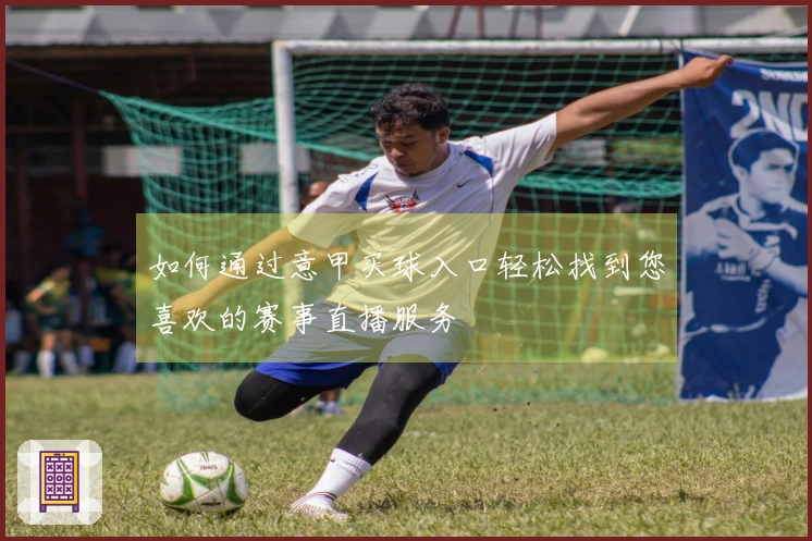如何通过意甲买球入口轻松找到您喜欢的赛事直播服务