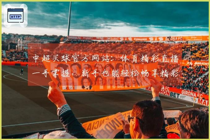中超买球官方网站：体育精彩直播一手掌握，新手也能轻松畅享精彩赛事。