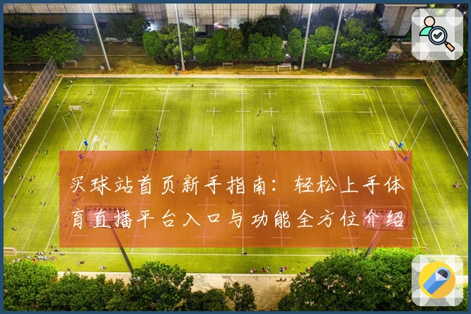 买球站首页新手指南：轻松上手体育直播平台入口与功能全方位介绍
