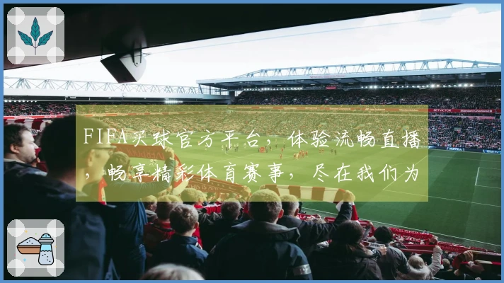 FIFA买球官方平台，体验流畅直播，畅享精彩体育赛事，尽在我们为您打造的优质平台。